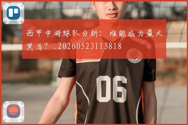 西甲中游球队分析：谁能成为最大黑马？_20260523113818