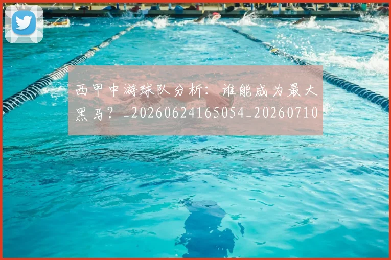 西甲中游球队分析：谁能成为最大黑马？_20260624165054_20260710012014
